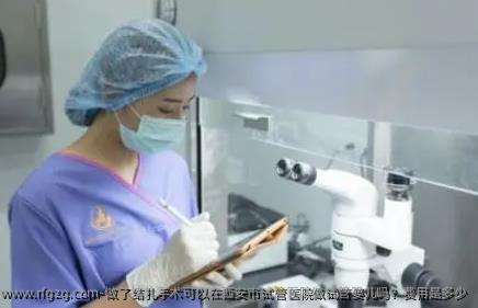 做了结扎手术可以在西安市试管医院做试管婴儿吗？费用是多少