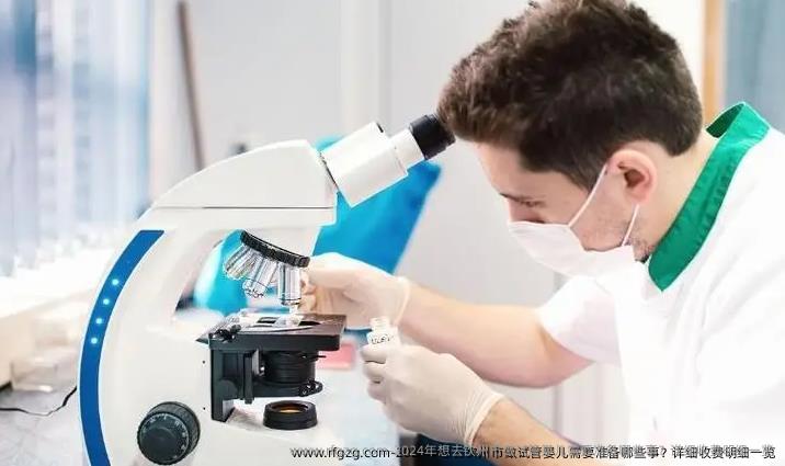 2024年想去钦州市做试管婴儿需要准备哪些事？详细收费明细一览