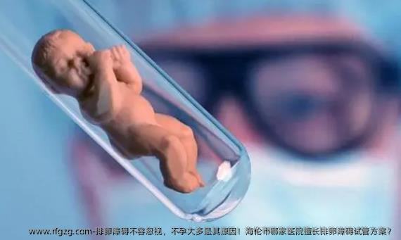 排卵障碍不容忽视，不孕大多是其原因！海伦市哪家医院擅长排卵障碍试管方案？