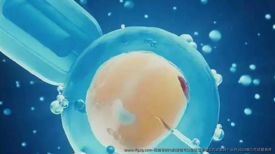 死精率80%的男性可以在枝江市做三代试管吗？公开2024做三代试管条件