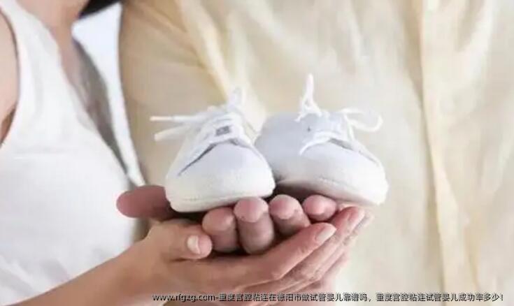 重度宫腔粘连在德阳市做试管婴儿靠谱吗，重度宫腔粘连试管婴儿成功率多少！