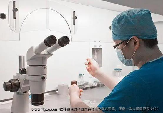 仁怀市生孩子做染色体检查有必要吗，筛查一次大概需要多少钱？