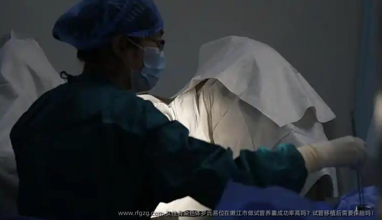 女性有染色体罗氏易位在嫩江市做试管养囊成功率高吗？试管移植后需要保胎吗！