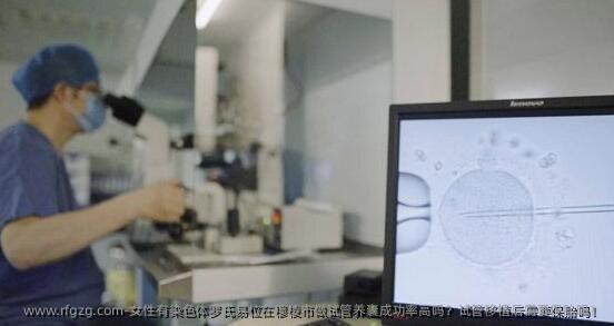 女性有染色体罗氏易位在穆棱市做试管养囊成功率高吗？试管移植后需要保胎吗！