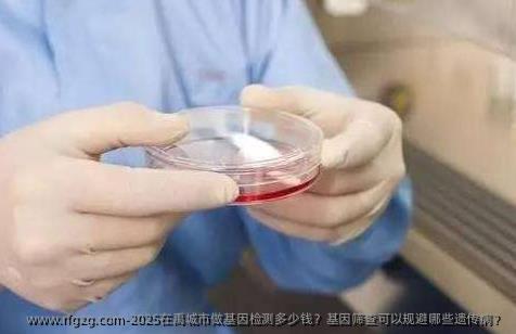 2025在禹城市做基因检测多少钱？基因筛查可以规避哪些遗传病？