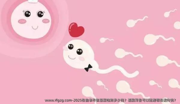 2025在曲阜市做基因检测多少钱？基因筛查可以规避哪些遗传病？