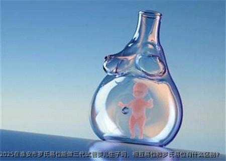2025在淮安市罗氏易位能做三代试管婴儿生子吗，相互易位和罗氏易位有什么区别？