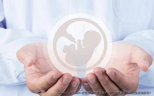 女性宫寒试管会流产吗？ 做试管婴儿的过程很痛苦吗？