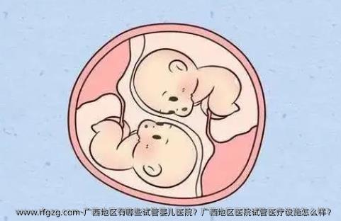广西地区有哪些试管婴儿医院？广西地区医院试管医疗设施怎么样？