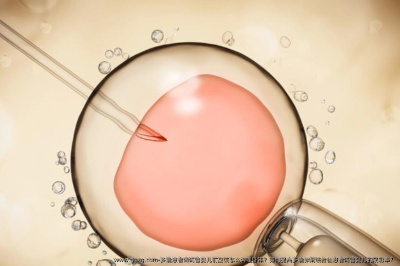 多囊患者做试管婴儿前应该怎么调理身体？如何提高多囊卵巢综合征患者试管婴儿的成功率？