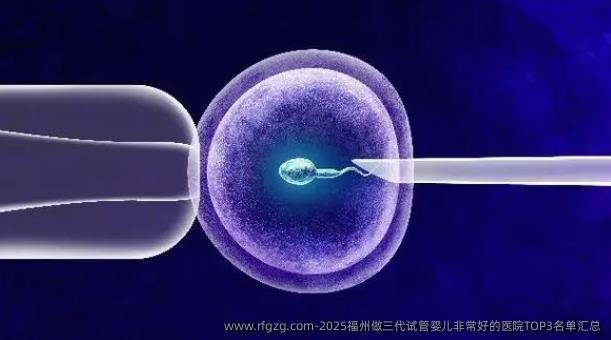 2025福州做三代试管婴儿非常好的医院TOP3名单汇总