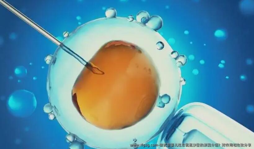 做试管婴儿吃左氧氟沙星的原因介绍？附作用和功效分享