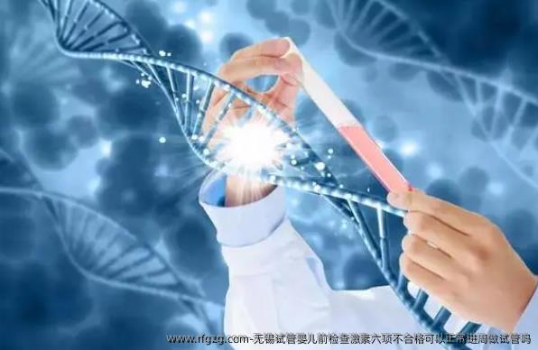无锡试管婴儿前检查激素六项不合格可以正常进周做试管吗