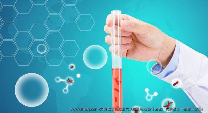 大龄试管的激素六项检查标准是什么呢！大龄试管一定要羊穿吗！