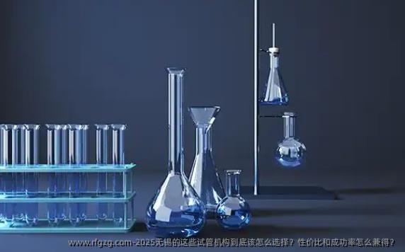 2025无锡的这些试管机构到底该怎么选择？性价比和成功率怎么兼得？