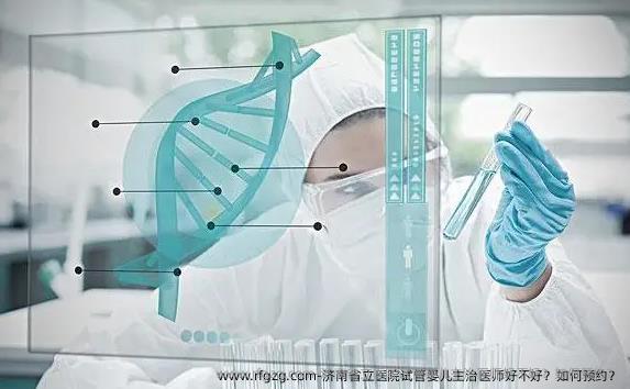 济南省立医院试管婴儿主治医师好不好？如何预约？
