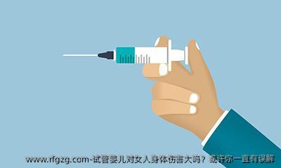 试管婴儿对女人身体伤害大吗？或许你一直有误解