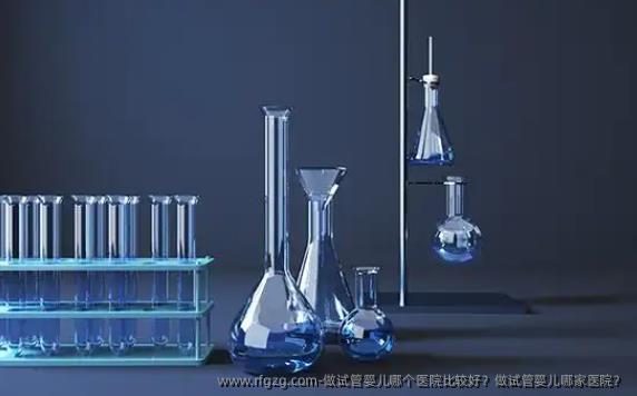 做试管婴儿哪个医院比较好？做试管婴儿哪家医院？
