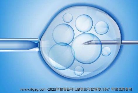 2025年在青岛可以做第三代试管婴儿吗？附带试管费用！