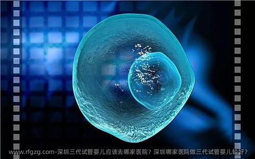 深圳三代试管婴儿应该去哪家医院？深圳哪家医院做三代试管婴儿较好？