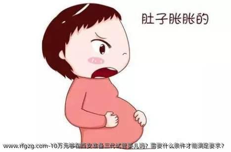 10万元够在西安准备三代试管婴儿吗？需要什么条件才能满足要求？