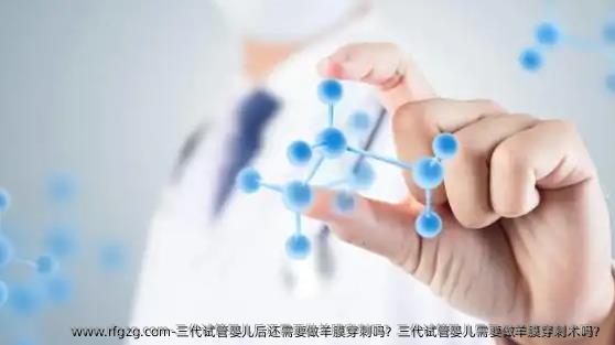 三代试管婴儿后还需要做羊膜穿刺吗？三代试管婴儿需要做羊膜穿刺术吗？