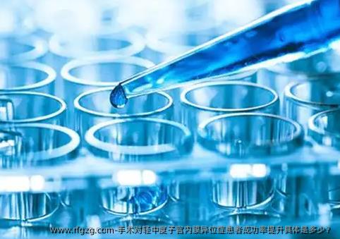 手术对轻中度子宫内膜异位症患者成功率提升具体是多少？