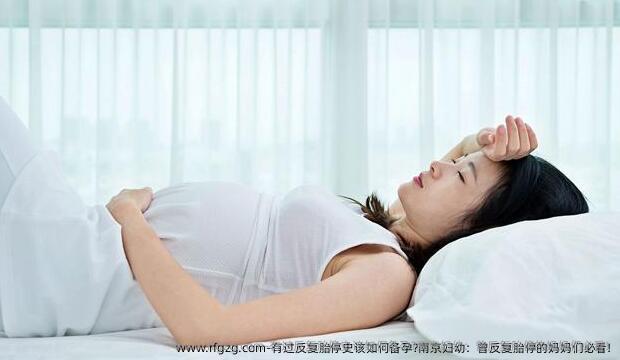有过反复胎停史该如何备孕?南京妇幼：曾反复胎停的妈妈们必看!