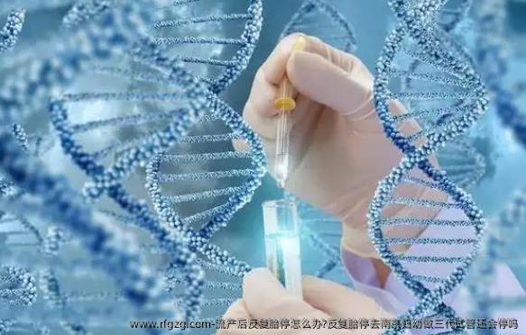 流产后反复胎停怎么办?反复胎停去南京妇幼做三代试管还会停吗？