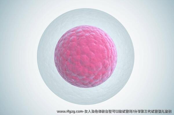 女人染色体嵌合型可以做试管吗?分享第三代试管婴儿案例