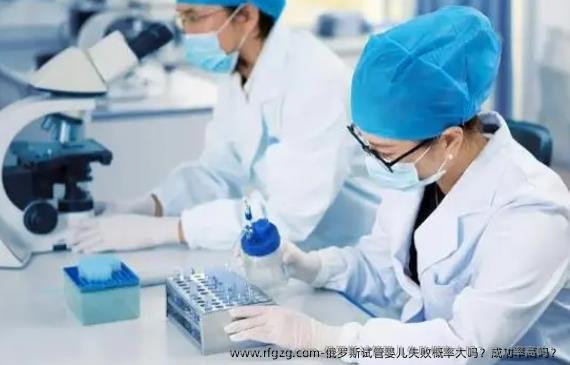 俄罗斯试管婴儿失败概率大吗？成功率高吗？