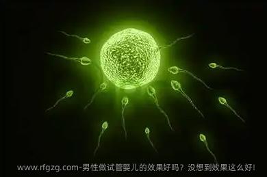 男性做试管婴儿的效果好吗？没想到效果这么好！