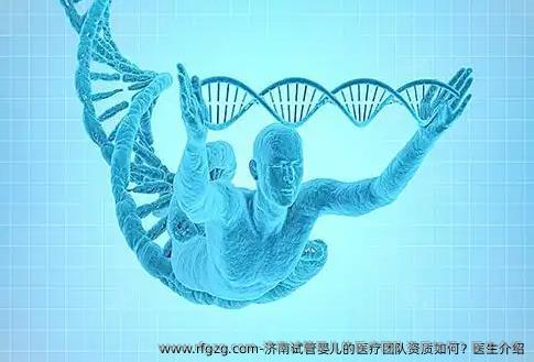 济南试管婴儿的医疗团队资质如何？医生介绍