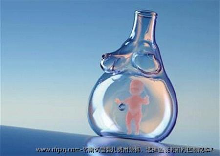 济南试管婴儿费用预算，选择医院时如何控制成本？