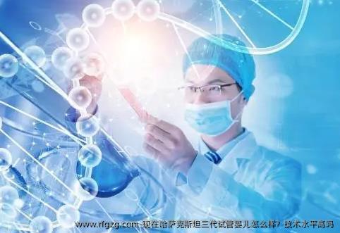 现在哈萨克斯坦三代试管婴儿怎么样？技术水平高吗
