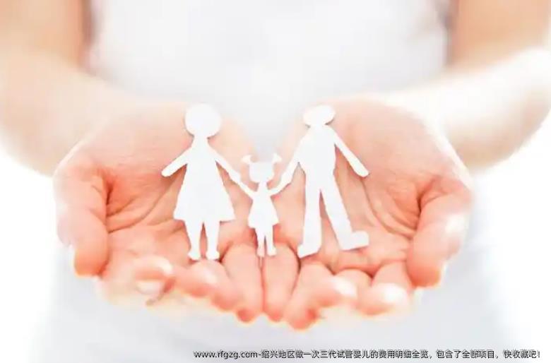 绍兴地区做一次三代试管婴儿的费用明细全览，包含了全部项目，快收藏吧！