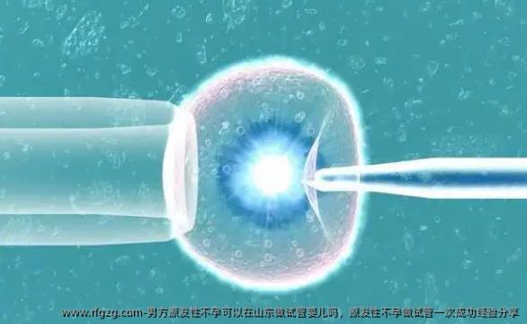 男方原发性不孕可以在山东做试管婴儿吗，原发性不孕做试管初次成功经验分享
