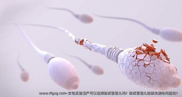 女性反复流产可以选择做试管婴儿吗？做试管婴儿能解决遗传问题吗？