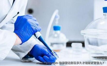 输卵管造影后多久才能做试管婴儿？