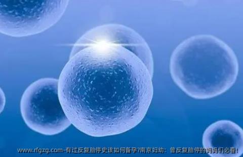 有过反复胎停史该如何备孕？南京妇幼：曾反复胎停的妈妈们必看！