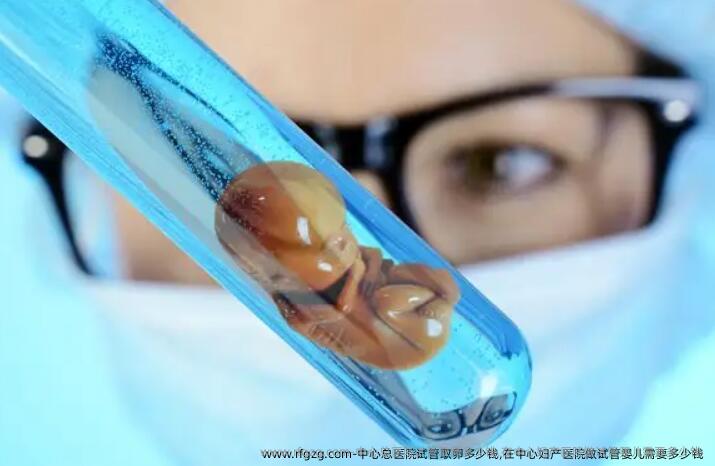 中心总医院试管卵泡取出多少钱,在中心妇产医院做试管婴儿需要多少钱